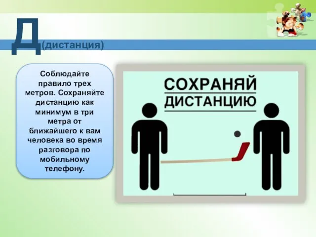 Д(дистанция) Соблюдайте правило трех метров. Сохраняйте дистанцию как минимум в три