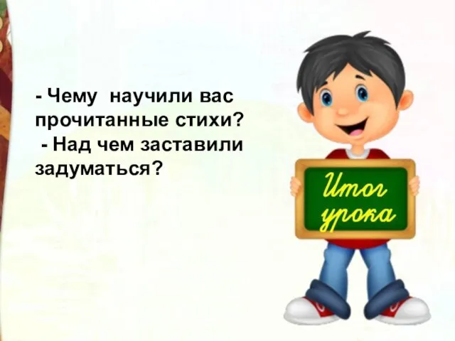 - Чему научили вас прочитанные стихи? - Над чем заставили задуматься?