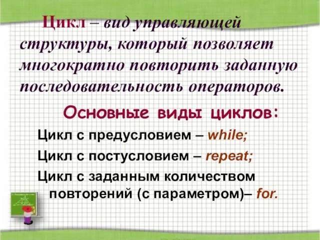 Цикл – вид управляющей структуры, который позволяет многократно повторить заданную последовательность