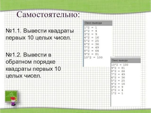 Самостоятельно: №1.1. Вывести квадраты первых 10 целых чисел. №1.2. Вывести в