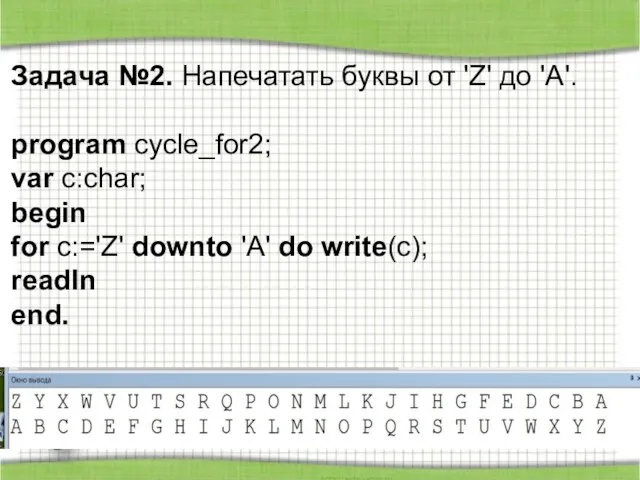 Задача №2. Напечатать буквы от 'Z' до 'A'. program cycle_for2; var
