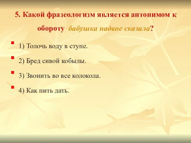 5. Какой фразеологизм является антонимом к обороту бабушка надвое сказала? 1)