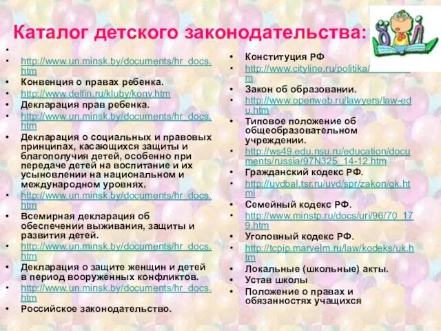 Каталог детского законодательства: http://www.un.minsk.by/documents/hr_docs.htm Конвенция о правах ребенка. http://www.delfin.ru/kluby/konv.htm Декларация прав