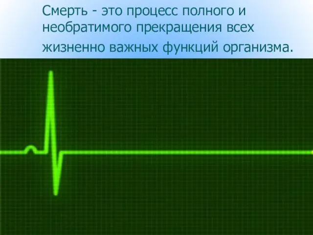 Смерть - это процесс полного и необратимого прекращения всех жизненно важных функций организма.