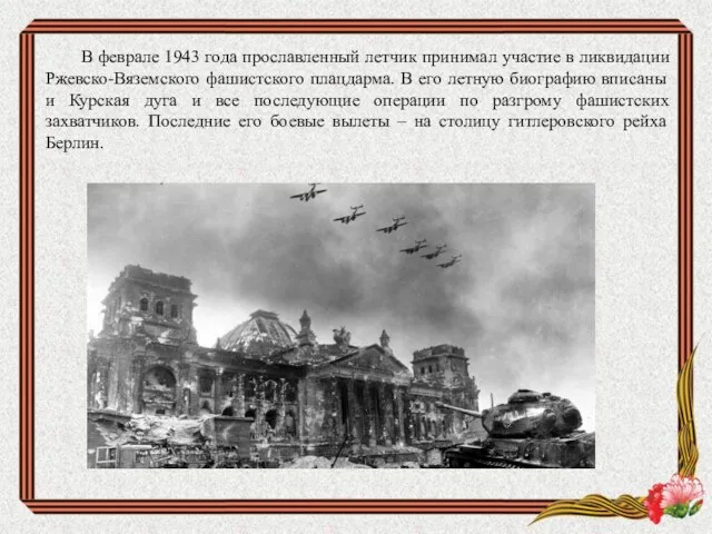 В феврале 1943 года прославленный летчик принимал участие в ликвидации Ржевско-Вяземского