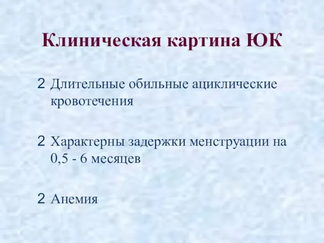 Клиническая картина ЮК Длительные обильные ациклические кровотечения Характерны задержки менструации на 0,5 - 6 месяцев Анемия