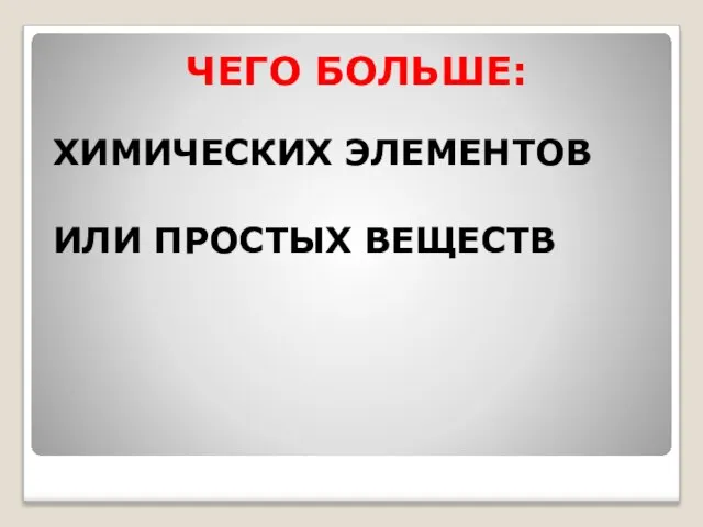 ЧЕГО БОЛЬШЕ: ХИМИЧЕСКИХ ЭЛЕМЕНТОВ ИЛИ ПРОСТЫХ ВЕЩЕСТВ