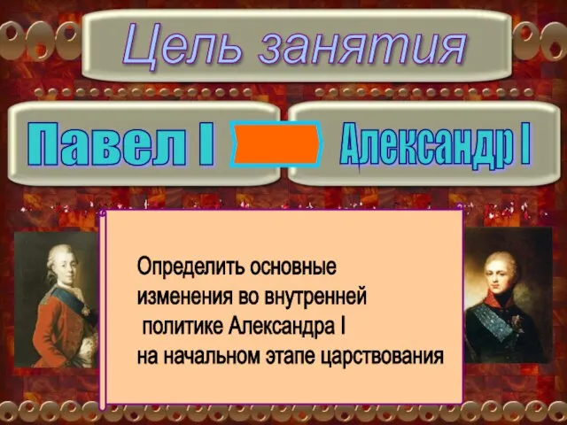 Цель занятия Павел I Александр I Определить основные изменения во внутренней