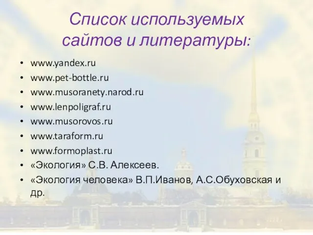 Список используемых сайтов и литературы: www.yandex.ru www.pet-bottle.ru www.musoranety.narod.ru www.lenpoligraf.ru www.musorovos.ru www.taraform.ru