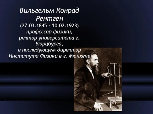Вильгельм Конрад Рентген (27.03.1845 - 10.02.1923) профессор физики, ректор университета г.