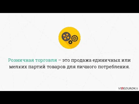 Розничная торговля – это продажа единичных или мелких партий товаров для личного потребления.