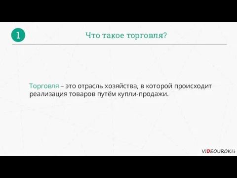 Что такое торговля? 1 Торговля – это отрасль хозяйства, в которой происходит реализация товаров путём купли-продажи.