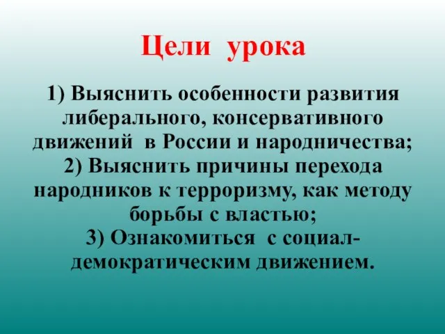 Цели урока 1) Выяснить особенности развития либерального, консервативного движений в России