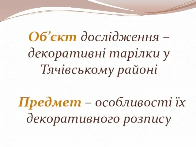 Об’єкт дослідження –декоративні тарілки у Тячівському районі Предмет – особливості їх декоративного розпису