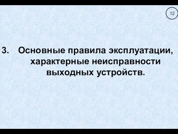 Основные правила эксплуатации, характерные неисправности выходных устройств. 12