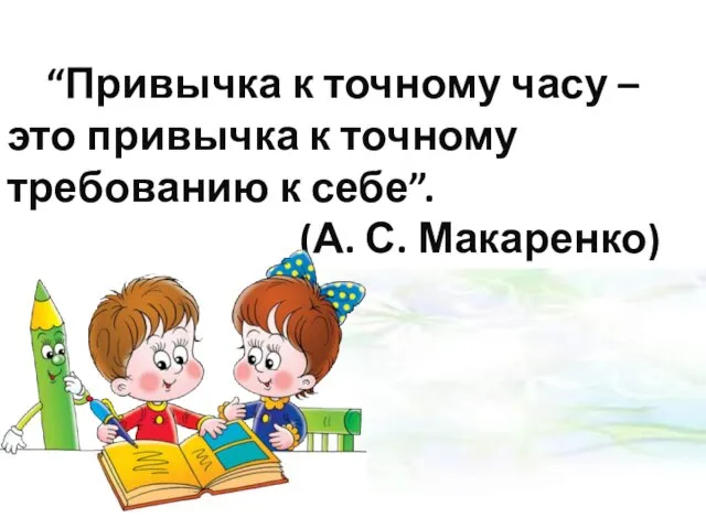 “Привычка к точному часу – это привычка к точному требованию к себе”. (А. С. Макаренко)