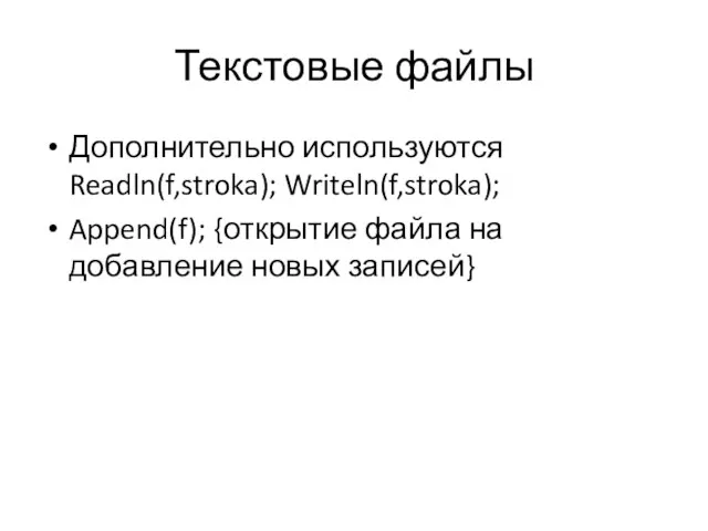 Текстовые файлы Дополнительно используются Readln(f,stroka); Writeln(f,stroka); Append(f); {открытие файла на добавление новых записей}