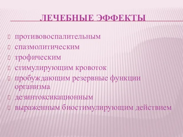 ЛЕЧЕБНЫЕ ЭФФЕКТЫ противовоспалительным спазмолитическим трофическим стимулирующим кровоток пробуждающим резервные функции организма дезинтоксикационным выраженным биостимулирующим действием