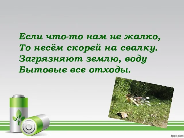 Если что-то нам не жалко, То несём скорей на свалку. Загрязняют землю, воду Бытовые все отходы.