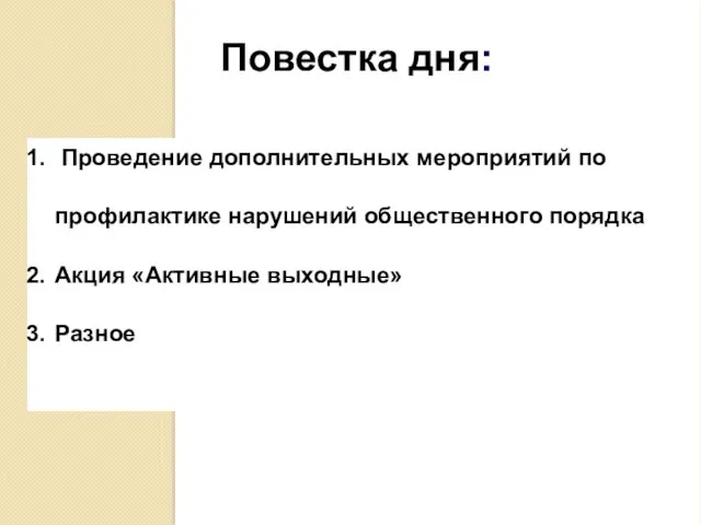 Повестка дня: Проведение дополнительных мероприятий по профилактике нарушений общественного порядка Акция «Активные выходные» Разное