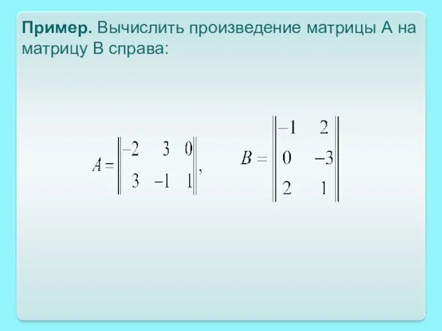 Пример. Вычислить произведение матрицы А на матрицу В справа: