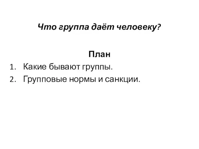 Что группа даёт человеку? План Какие бывают группы. Групповые нормы и санкции.