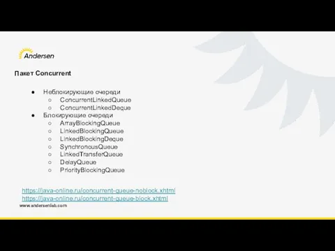 www.andersenlab.com Пакет Concurrent https://java-online.ru/concurrent-queue-noblock.xhtml https://java-online.ru/concurrent-queue-block.xhtml Неблокирующие очереди ConcurrentLinkedQueue ConcurrentLinkedDeque Блокирующие очереди