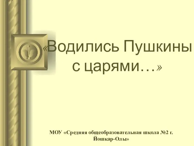 «Водились Пушкины с царями…» МОУ «Средняя общеобразовательная школа №2 г. Йошкар-Олы»