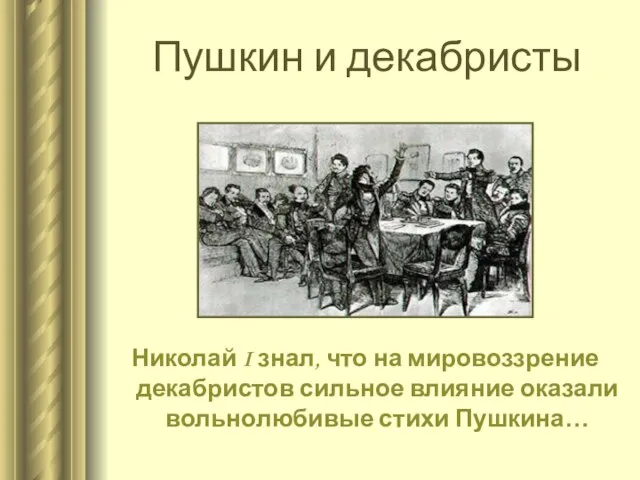 Пушкин и декабристы Николай I знал, что на мировоззрение декабристов сильное влияние оказали вольнолюбивые стихи Пушкина…