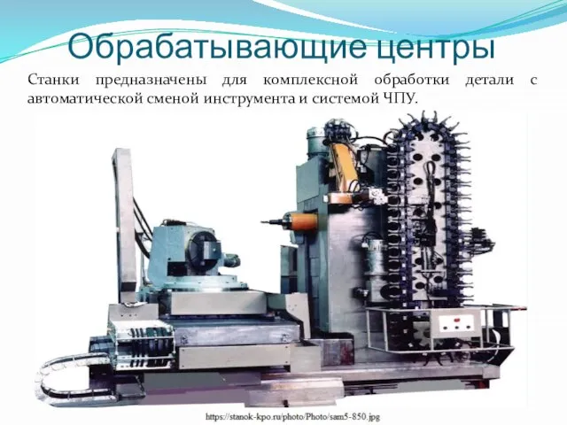 Станки предназначены для комплексной обработки детали с автоматической сменой инструмента и системой ЧПУ. Обрабатывающие центры