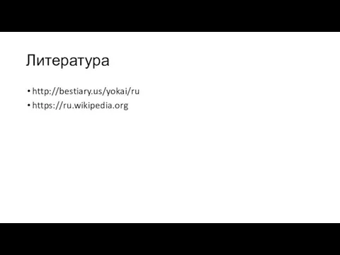 Литература http://bestiary.us/yokai/ru ​‌‌​‌‌​ https://ru.wikipedia.org ​​​‌​‌ ​​‌​‌​ ​‌​​​‌