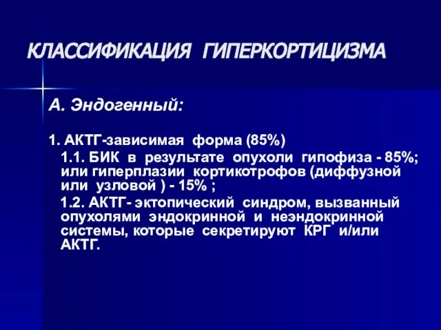 КЛАССИФИКАЦИЯ ГИПЕРКОРТИЦИЗМА А. Эндогенный: 1. АКТГ-зависимая форма (85%) 1.1. БИК в