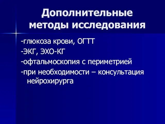 Дополнительные методы исследования -глюкоза крови, ОГТТ -ЭКГ, ЭХО-КГ -офтальмоскопия с периметрией -при необходимости – консультация нейрохирурга