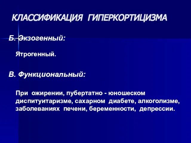 КЛАССИФИКАЦИЯ ГИПЕРКОРТИЦИЗМА Б. Экзогенный: Ятрогенный. В. Функциональный: При ожирении, пубертатно -