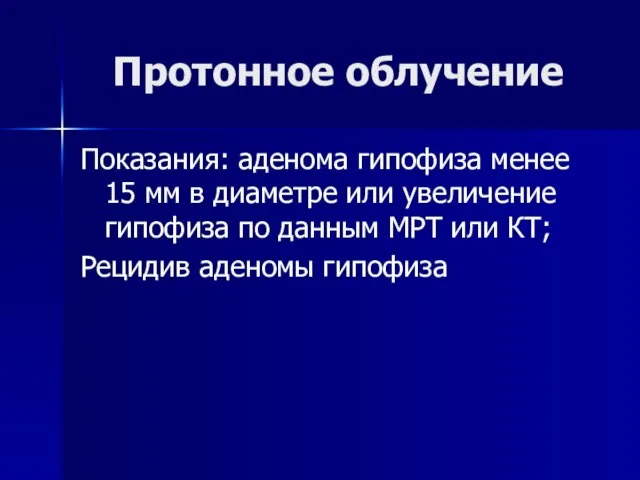 Протонное облучение Показания: аденома гипофиза менее 15 мм в диаметре или