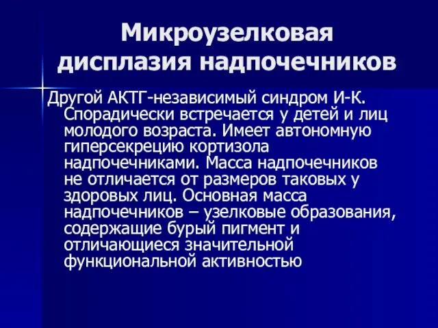 Микроузелковая дисплазия надпочечников Другой АКТГ-независимый синдром И-К. Спорадически встречается у детей