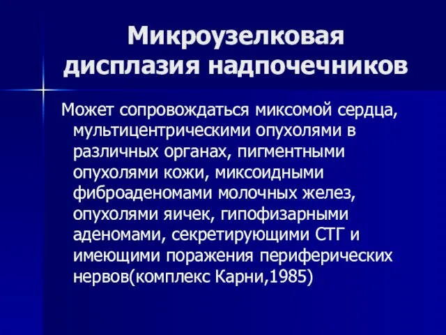 Микроузелковая дисплазия надпочечников Может сопровождаться миксомой сердца, мультицентрическими опухолями в различных