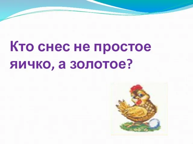 Кто снес не простое яичко, а золотое?