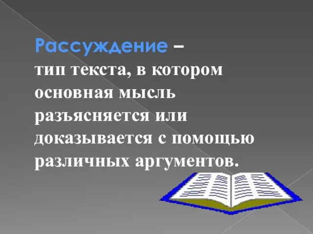 Рассуждение – тип текста, в котором основная мысль разъясняется или доказывается с помощью различных аргументов.