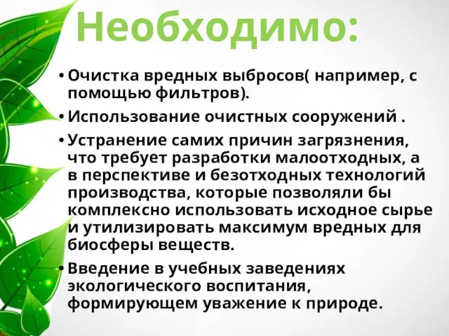 Необходимо: Очистка вредных выбросов( например, с помощью фильтров). Использование очистных сооружений