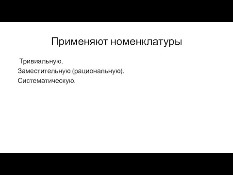 Применяют номенклатуры Тривиальную. Заместительную (рациональную). Систематическую.