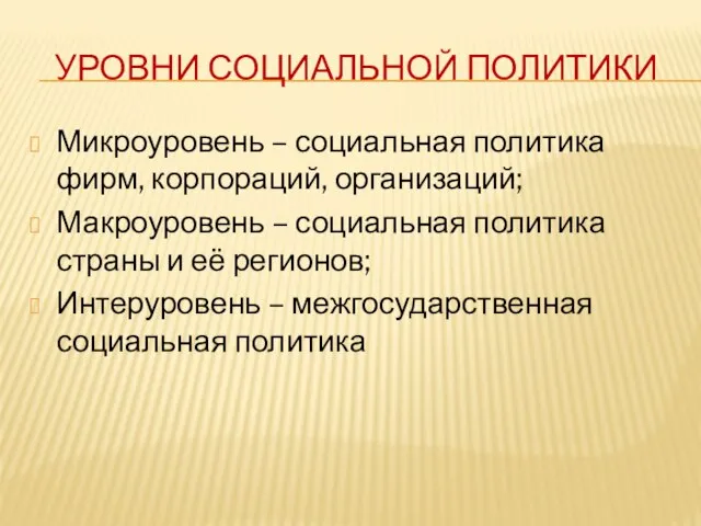 УРОВНИ СОЦИАЛЬНОЙ ПОЛИТИКИ Микроуровень – социальная политика фирм, корпораций, организаций; Макроуровень