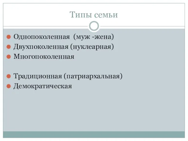 Типы семьи Однопоколенная (муж -жена) Двухпоколенная (нуклеарная) Многопоколенная Традиционная (патриархальная) Демократическая