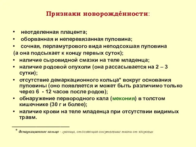 Признаки новорождéнности: неотделенная плацента; оборванная и неперевязанная пуповина; сочная, перламутрового вида