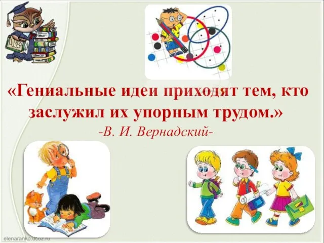 «Гениальные идеи приходят тем, кто заслужил их упорным трудом.» -В. И. Вернадский-