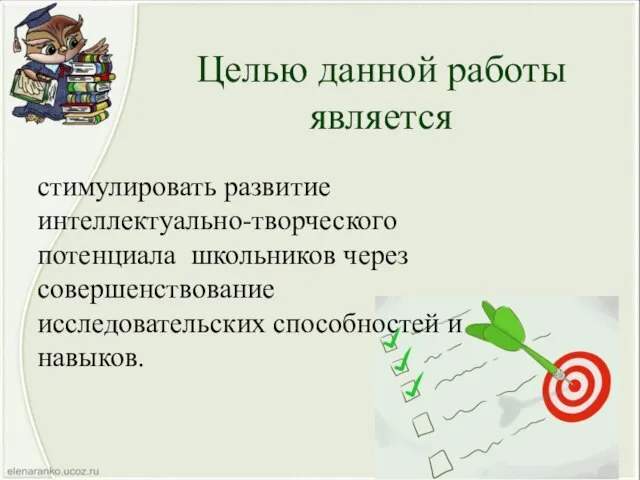 Целью данной работы является стимулировать развитие интеллектуально-творческого потенциала школьников через совершенствование исследовательских способностей и навыков.