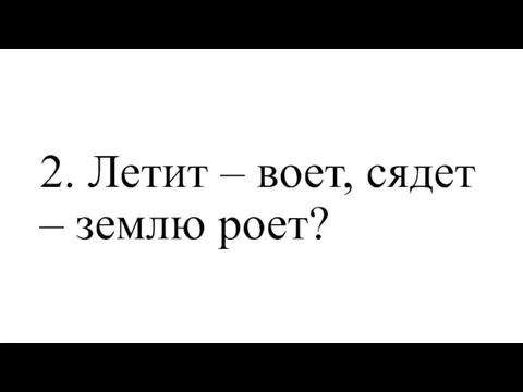 2. Летит – воет, сядет – землю роет?