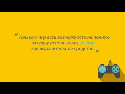 Только у игр есть возможность на полную катушку использовать выбор как выразительное средство. “ „