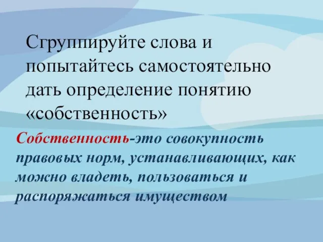 Сгруппируйте слова и попытайтесь самостоятельно дать определение понятию «собственность» Собственность-это совокупность