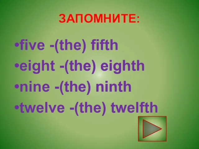 ЗАПОМНИТЕ: five -(the) fifth eight -(the) eighth nine -(the) ninth twelve -(the) twelfth